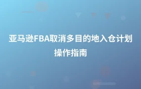 亚马逊FBA取消多目的地入仓计划操作指南-1页