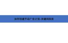 亚马逊手动广告计划创建与关键词投放指南-17页