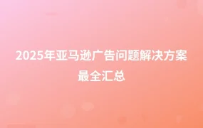 2025年亚马逊广告问题解决方案最全汇总-1页