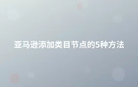 亚马逊添加类目节点的5种方法-1页