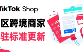 服务动态｜TikTok Shop美区跨境商家入驻标准全面更新 支持9家平台卖家入驻