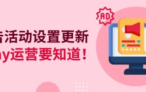 服务动态｜eBay智能定位广告功能更新 CPC上限改为可选 竞价更灵活