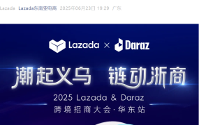 官方活动｜Lazada & Daraz跨境招商大会华东站 6月26日义乌举办 提供亿级补贴