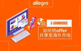 服务动态｜Allegro推出「上架一次-多市场销售」功能 企业账户专享中欧三站同步