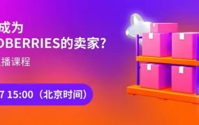 官方活动｜Wildberries中国卖家专场直播 4月17日讲解俄罗斯市场入驻攻略