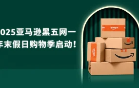 市场趋势｜亚马逊2025黑五网一假日购物季启动，中小企业卖家迎销售高峰