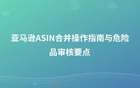 亚马逊ASIN合并操作指南与危险品审核要点-1页