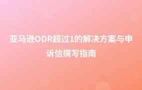亚马逊ODR超过1%的解决方案与申诉信撰写指南-1页