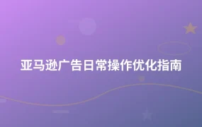 亚马逊广告日常操作优化指南-1页