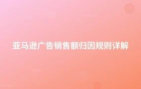 亚马逊广告销售额归因规则详解-1页