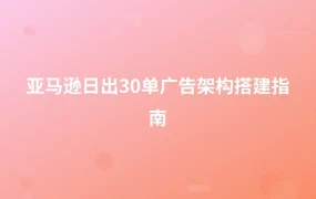 亚马逊日出30单广告架构搭建指南-1页