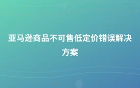 亚马逊商品不可售低定价错误解决方案-1页