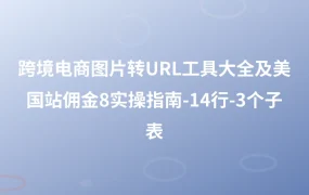 跨境电商图片转URL工具大全及美国站佣金8%实操指南-14行-3个子表