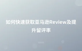 如何快速获取亚马逊Review及提升留评率-1页
