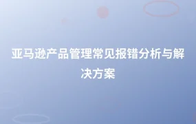 亚马逊产品管理常见报错分析与解决方案-1页