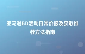 亚马逊BD活动日常价报及获取推荐方法指南-1页