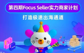 市场趋势｜Lazada第四期Focus Seller实力商家计划上线，打造全链路出海解决方案