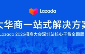 官方活动｜Lazada 发布大华商一站式方案，亿级补贴与官方仓 2.0 助力品牌出海