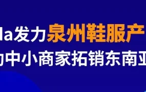 官方活动｜Lazada联合青创网泉州招商会，鞋服出海东南亚订单量增长165%