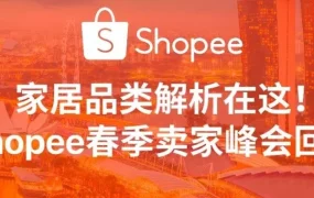 官方活动｜Shopee春季卖家峰会：家居品类22%月增速引卖家聚焦东南亚与台湾市场