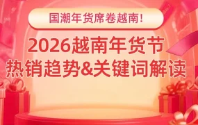 市场趋势｜2026越南年货节启动 中国年货热销带动跨境商机