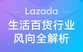 市场趋势｜2026年东南亚生活百货增长爆发，Lazada本地履约与红人营销成新增长引擎