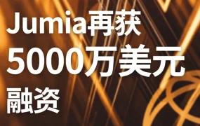 物流动态｜Jumia 获 5000 万美元融资 聚焦非洲物流基建升级