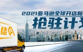 福利信息｜2021亚马逊全球开店新卖家抢驻计划启动，覆盖注册到运营全阶段