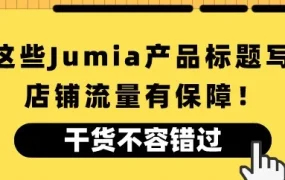 运营指导｜Jumia产品标题优化全攻略：关键词精准布局与流量提升技巧