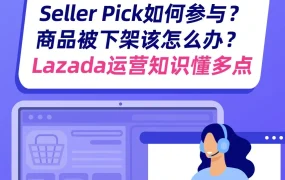 运营指导｜Lazada Seller Picks参与条件解析及商品下架处理方法