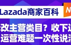 运营指导｜Lazada商家百科第五期：主营类目修改、恶意订单处理与物流延迟问题全解析