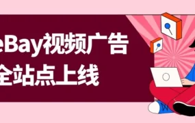 运营指导｜eBay 视频广告全站点上线，无需单独开通，点击计费助力转化提升